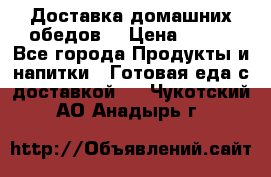 Доставка домашних обедов. › Цена ­ 100 - Все города Продукты и напитки » Готовая еда с доставкой   . Чукотский АО,Анадырь г.